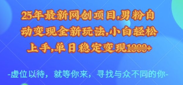 25年最新网创项目，男粉自动变现全新玩法，小白轻松上手，单日稳定变现多张【揭秘】-科景网创