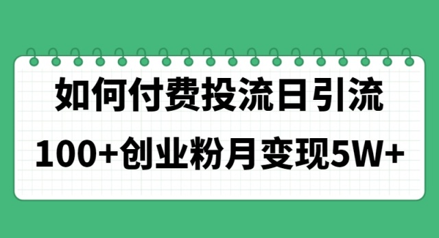 如何通过付费投流日引流100+创业粉月变现5W+-科景网创