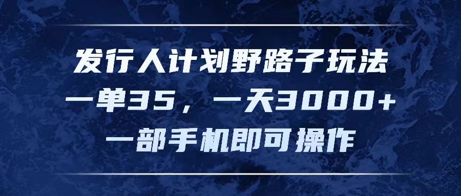 发行人计划野路子玩法，一单35，一天3000+，一部手机即可操作-科景网创
