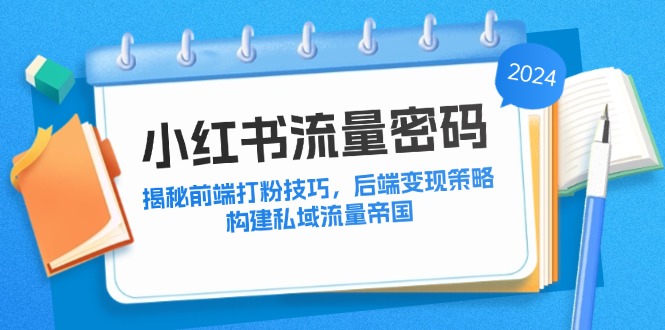 小红书流量密码：揭秘前端打粉技巧，后端变现策略，构建私域流量帝国-科景网创