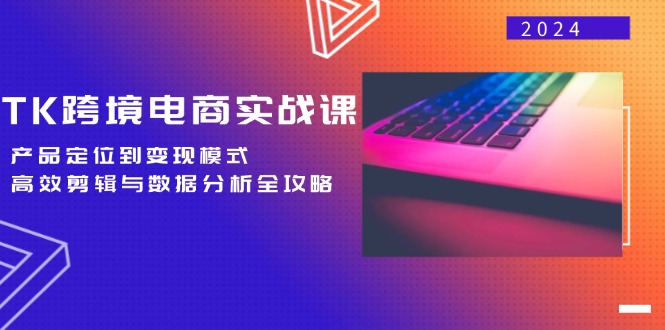 TK跨境电商实战课：产品定位到变现模式，高效剪辑与数据分析全攻略-科景网创