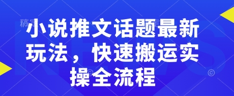 小说推文话题最新玩法，快速搬运实操全流程-科景网创