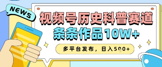 视频号历史科普赛道，条条作品10W+，多平台发布，助你变现收益翻倍-科景网创