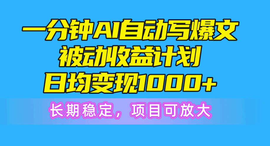 一分钟AI爆文被动收益计划，日均变现1000+，长期稳定，项目可放大-科景网创
