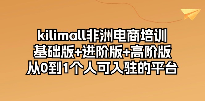 kilimall非洲电商培训，基础版+进阶版+高阶版 从0-1个人可入驻的平台-12节-科景网创