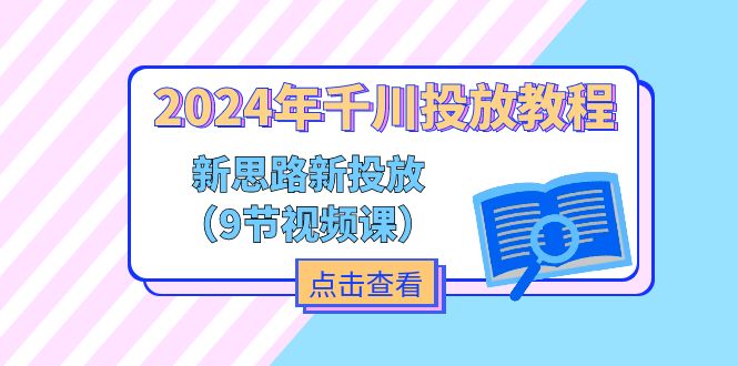 2024年千川投放教程，新思路+新投放（9节视频课）-科景网创