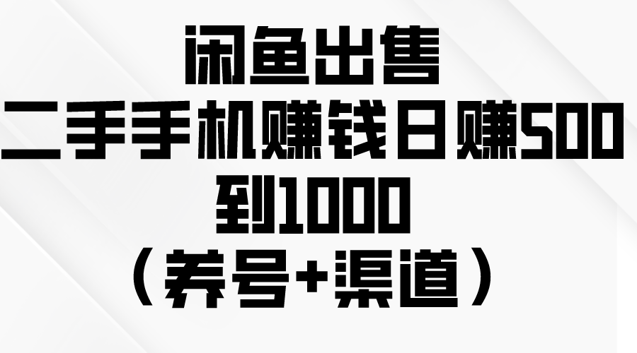 闲鱼出售二手手机赚钱，日赚500到1000（养号+渠道）-科景网创