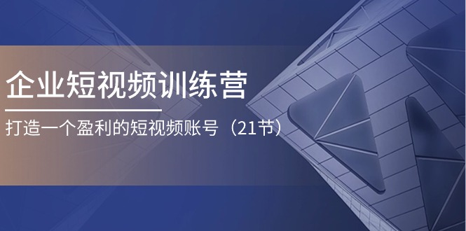 企业短视频训练营：打造一个盈利的短视频账号（21节）-科景网创