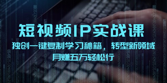 短视频 IP实战课，独创一键复制学习秘籍，转战新领域，月赚五万轻松行-科景网创