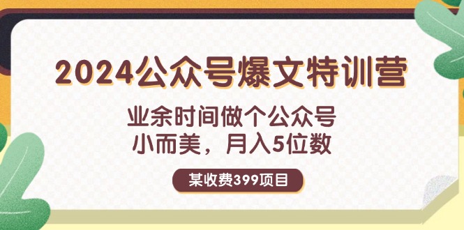 某收费399元-2024公众号爆文特训营：业余时间做个公众号 小而美 月入5位数-科景网创