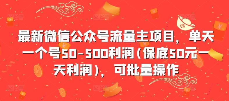 最新微信公众号流量主项目，单天一个号50-500利润(保底50元一天利润)，可批量操作-科景网创