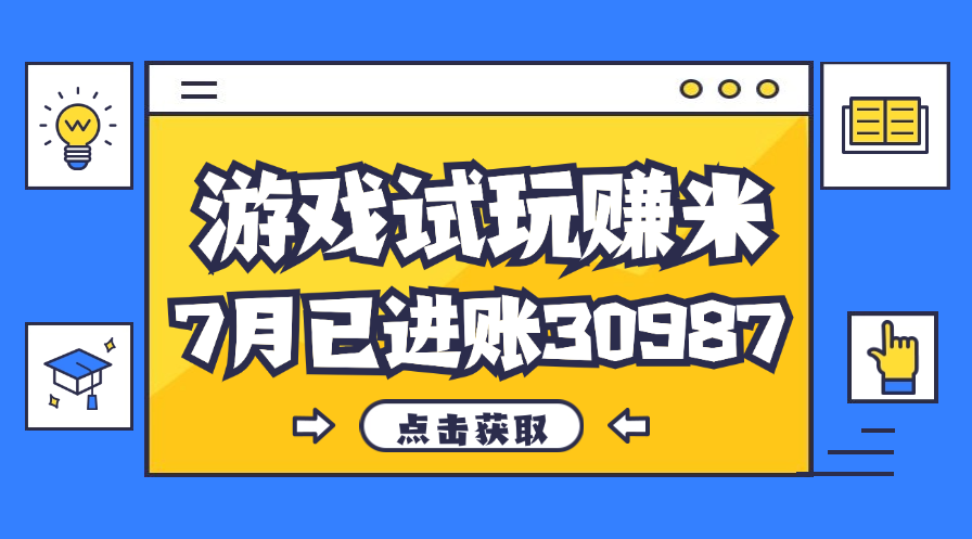 热门副业，游戏试玩赚米，7月单人进账30987，简单稳定！-科景网创