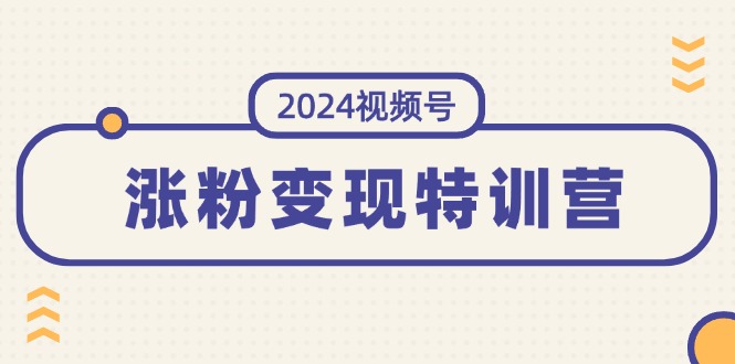 2024视频号-涨粉变现特训营：一站式打造稳定视频号涨粉变现模式（10节）-科景网创