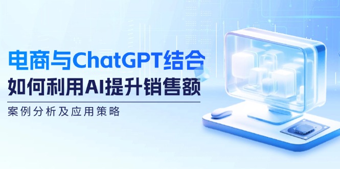 电商与ChatGPT结合：如何利用AI提升销售额，案例分析及应用策略-科景网创