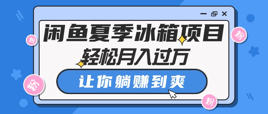 闲鱼夏季冰箱项目，轻松月入过万，让你躺赚到爽-科景网创