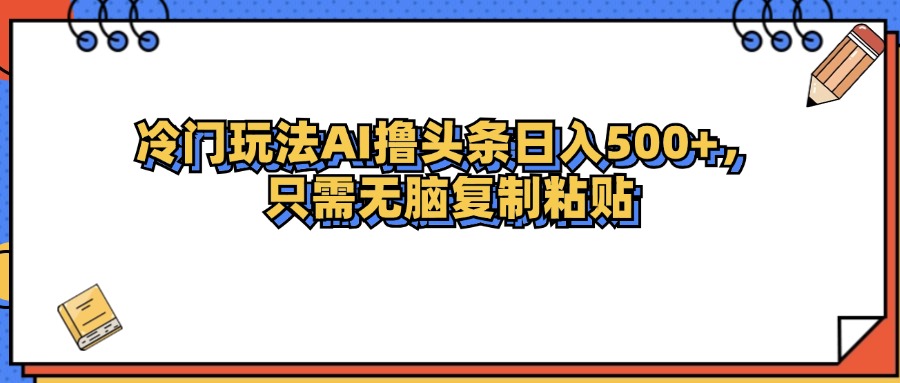 冷门玩法最新AI头条撸收益日入500+-科景网创