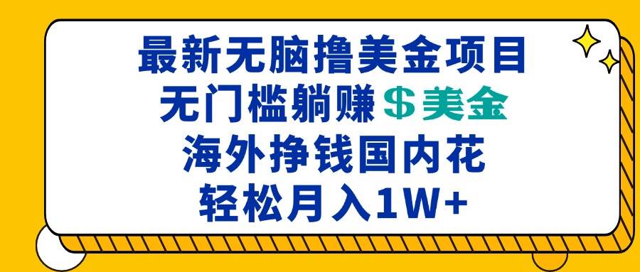 最新海外无脑撸美金项目，无门槛躺赚美金，海外挣钱国内花，月入一万加-科景网创