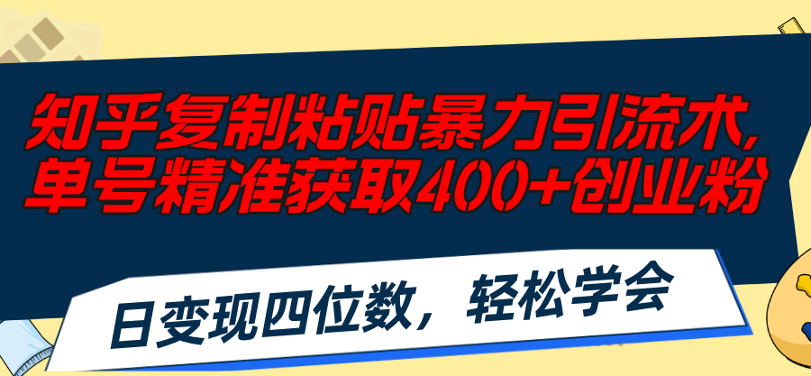 知乎复制粘贴暴力引流术，单号精准获取400+创业粉，日变现四位数，轻松…-科景网创
