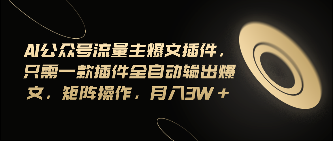 Ai公众号流量主爆文插件，只需一款插件全自动输出爆文，矩阵操作，月入3w+-科景网创