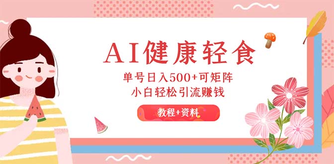 AI健康轻食，单号日入500+可矩阵，小白轻松引流赚钱（教程+食谱）-科景网创