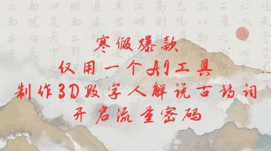 寒假爆款，仅用一个AI工具，制作3D数字人解说古诗词，开启流量密码-科景网创