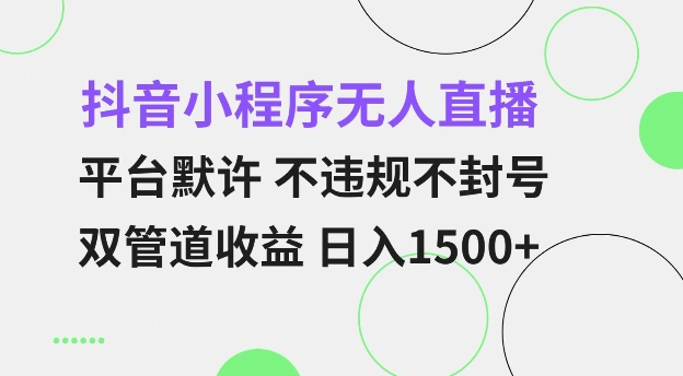 抖音小程序无人直播 平台默许 不违规不封号 双管道收益 日入多张 小白也能轻松操作【仅揭秘】-科景网创