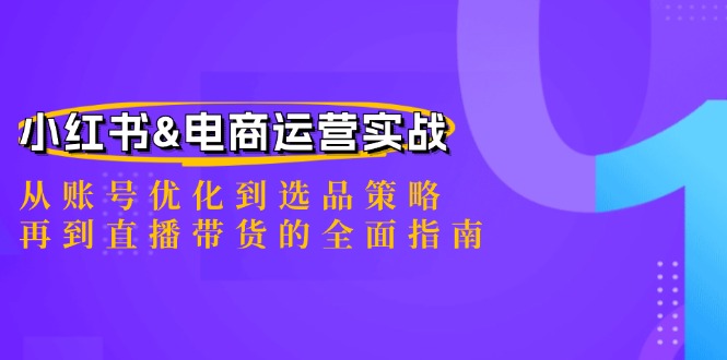 小红书&电商运营实战：从账号优化到选品策略，再到直播带货的全面指南-科景网创