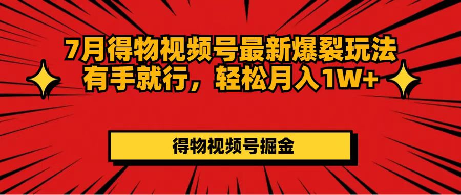 7月得物视频号最新爆裂玩法有手就行，轻松月入1W+-科景网创