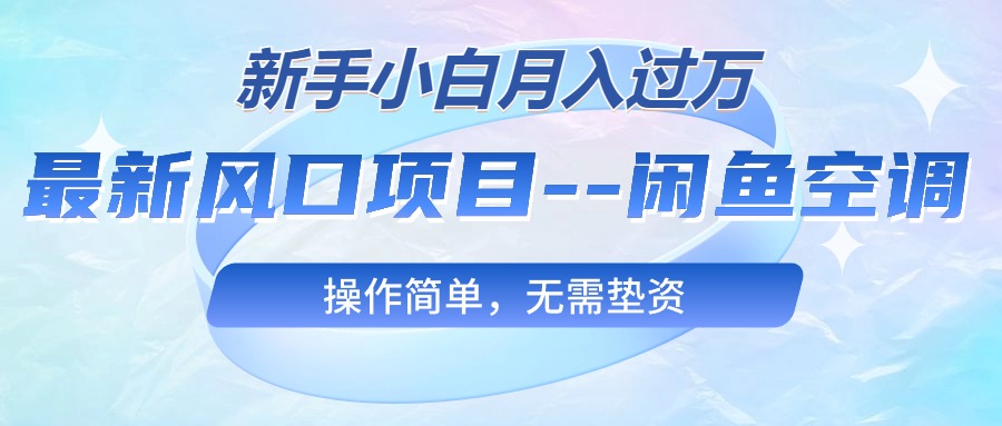 最新风口项目—闲鱼空调，新手小白月入过万，操作简单，无需垫资-科景网创