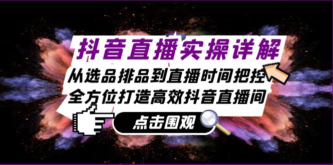 抖音直播实操详解：从选品排品到直播时间把控，全方位打造高效抖音直播间-科景网创