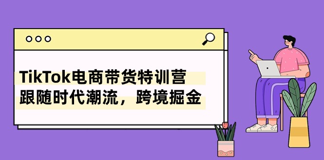 TikTok电商带货特训营，跟随时代潮流，跨境掘金（8节课）-科景网创