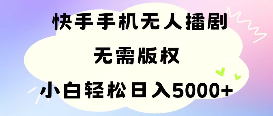 手机快手无人播剧，无需硬改，轻松解决版权问题，小白轻松日入5000+-科景网创