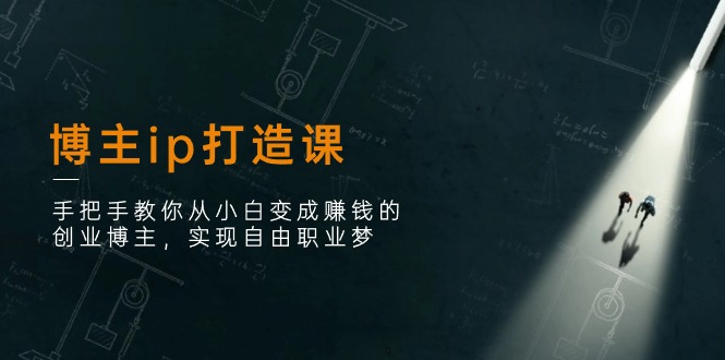 博主ip打造课：手把手教你从小白变成赚钱的创业博主，实现自由职业梦-科景网创