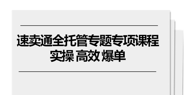 速卖通 全托管专题专项课程，实操 高效 爆单（11节课）-科景网创