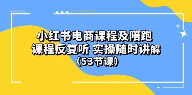 小红书电商课程及陪跑 课程反复听 实操随时讲解 （53节课）-科景网创