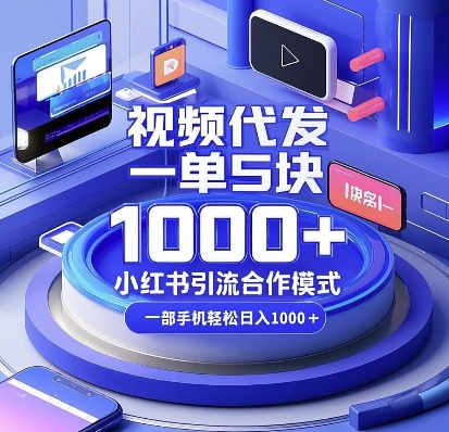 视频代发，一单5块，小红书引流合作模式，一部手机轻松日入多张【揭秘】-科景网创