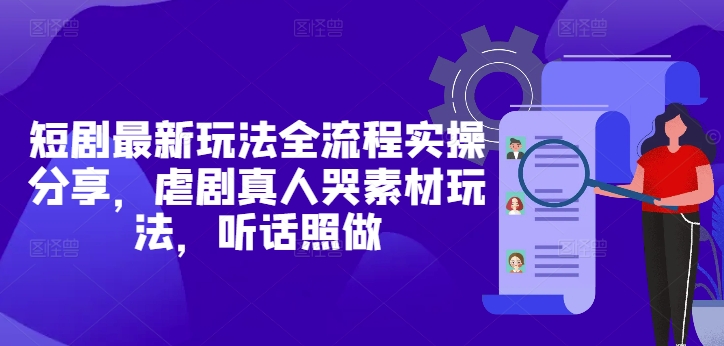 短剧最新玩法全流程实操分享，虐剧真人哭素材玩法，听话照做-科景网创