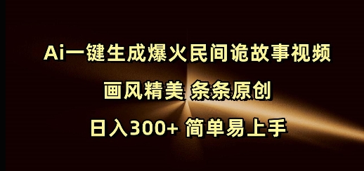 Ai一键生成爆火民间诡故事视频 画风精美 条条原创 日入300+ 简单易上手-科景网创