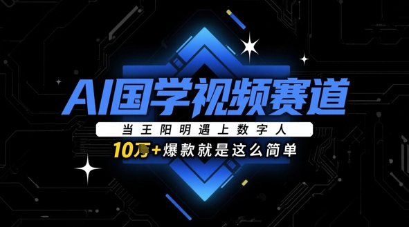 AI国学视频赛道：当王阳明遇上数字人，10w+爆款就是这么简单-科景网创
