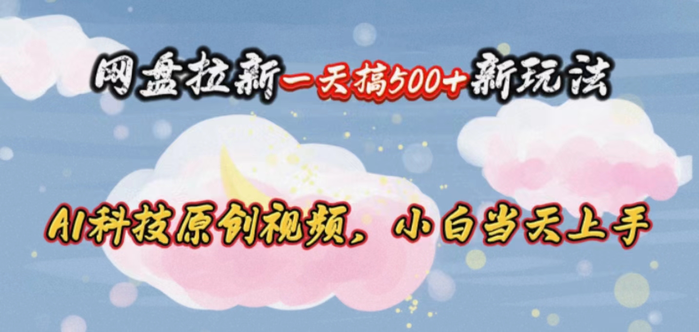 网盘拉新一天搞500新玩法，Ai科技原创视频，小白当天上手-科景网创