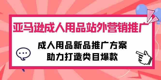 亚马逊成人用品站外营销推广，成人用品新品推广方案，助力打造类目爆款-科景网创