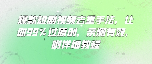 爆款短剧视频去重手法，让你99%过原创，亲测有效，附详细教程-科景网创
