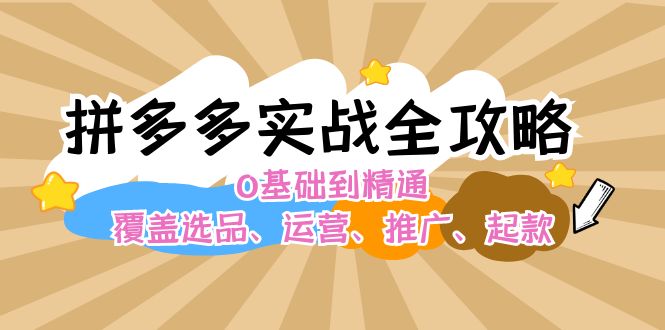 拼多多实战全攻略：0基础到精通，覆盖选品、运营、推广、起款-科景网创