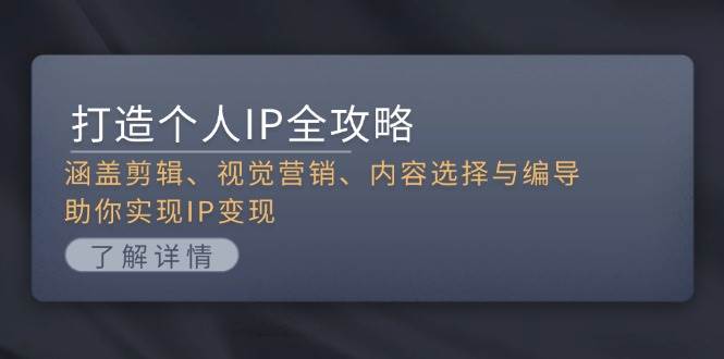 打造个人IP全攻略：涵盖剪辑、视觉营销、内容选择与编导，助你实现IP变现-科景网创