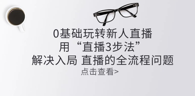 零基础玩转新人直播：用“直播3步法”解决入局 直播全流程问题-科景网创