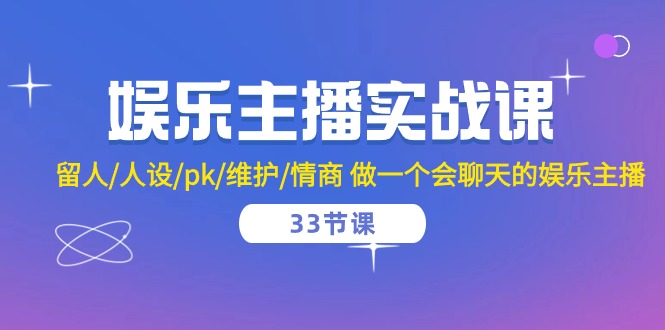 娱乐主播实战课  留人/人设/pk/维护/情商 做一个会聊天的娱乐主播-33节课-科景网创