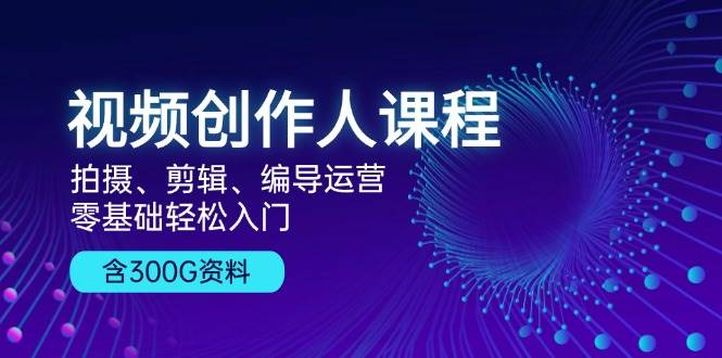 视频创作人课程！拍摄、剪辑、编导运营，零基础轻松入门，含300G资料-科景网创