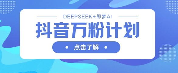 抖音万粉计划，利用DeepSeek+即梦AI生成视频，快速涨到万粉-科景网创