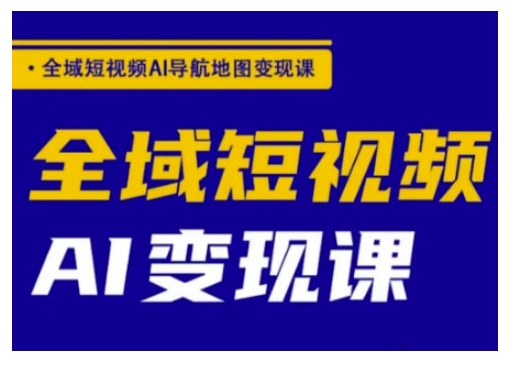 全域短视频AI导航地图变现课，全域短视频AI变现课-科景网创