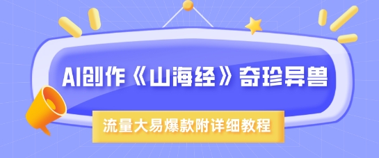 AI创作《山海经》奇珍异兽，超现实画风，流量大易爆款，附详细教程-科景网创